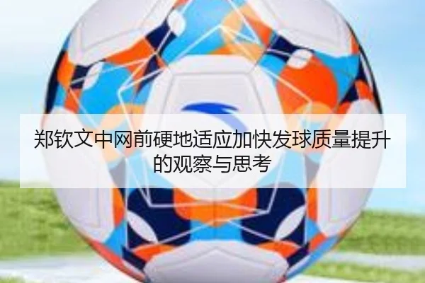 郑钦文中网前硬地适应加快发球质量提升的观察与思考 - XINGKONG